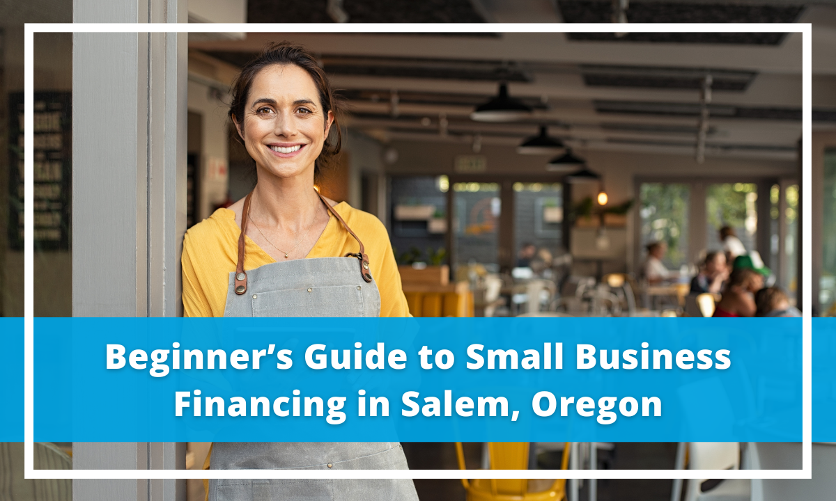 Beginner’s Guide to Small Business Financing in Salem, Oregon 